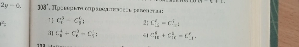308*. Проверьте справедливость равенства: 1) C_9^3 = C_9^6; 2) C_12^5 = C_12^7; 3) C_6^4 + C_6^3 = C_7^4; 4) C_10^6 + C_10^5 = C_11^6.