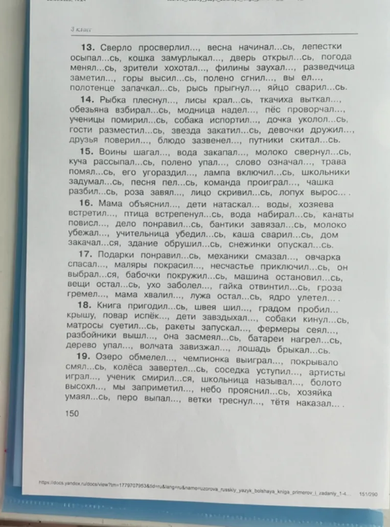 13. Сверло просверлил..., весна начинал...сь, лепестки осыпал...сь, кошка замурлыкал..., дверь открыл...сь, погода менял...сь, зрители хохотал..., филины заухал..., разведчица заметил..., горы высил...сь, полено сгнил..., вы ел..., полотенце запачкал...сь, рысь прыгнул..., яйцо сварил...сь.