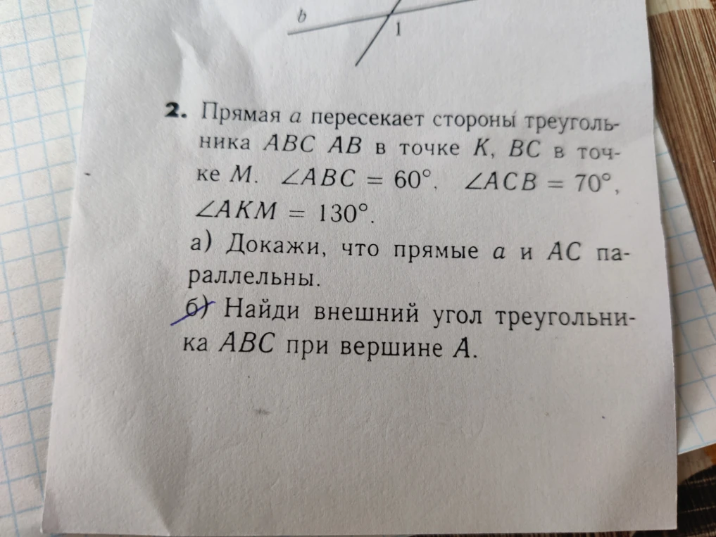 2. Прямая a пересекает стороны треугольника ABC AB в точке K, BC в точке M. ∠ABC = 60°, ∠ACB = 70°, ∠AKM = 130°. а) Докажи, что прямые a и AC параллельны. б) Найди внешний угол треугольника ABC при вершине A.