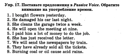 Упр. 17. Поставьте предложения в Passive Voice. Обратите внимание на употребление времен.