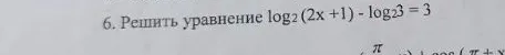 6. Решить уравнение log2 (2x + 1) - log23 = 3