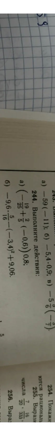 244. Выполните действия: а) (-19/25 + 2/5 (-0,6)) 0,8; б) -9,6*5/16 - (-3,4)^2 + 9,06.