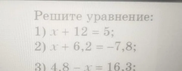 Решите уравнение: 1) x + 12 = 5; 2) x + 6,2 = -7,8; 3) 4,8 - x = 16,3;