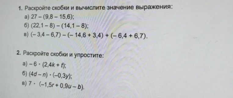 1. Раскройте скобки и вычислите значение выражения: а) 27 - (9,8 - 15,6); б) (22,1 - 8) - (14,1 - 8); в) (-3,4 - 6,7) - (-14,6 + 3,4) + (-6,4 + 6,7).