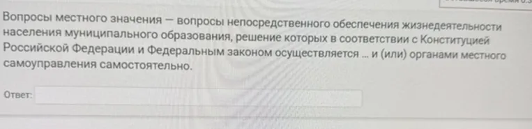 Вопросы местного значения — вопросы непосредственного обеспечения жизнедеятельности населения муниципального образования, решение которых в соответствии с Конституцией Российской Федерации и Федеральным законом осуществляется ... и (или) органами местного самоуправления самостоятельно.