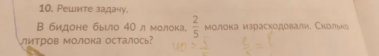 10. Решите задачу. В бидоне было 40 л молока, 2/5 молока израсходовали. Сколько литров молока осталось?
