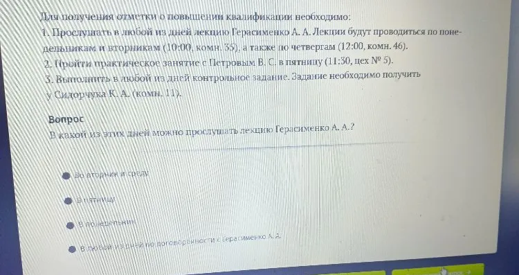 Для получения отметки о повышении квалификации необходимо: 1. Прослушать в любой из дней лекцию Герасименко А. А. Лекции будут проводиться по понедельникам и вторникам (10:00, комн. 35), а также по четвергам (12:00, комн. 46).