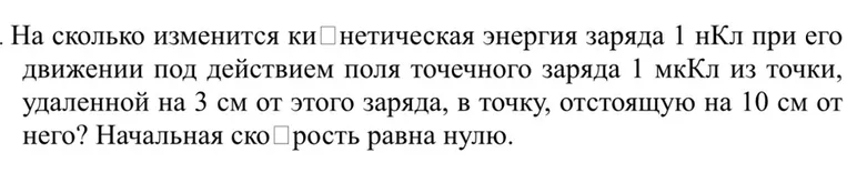 На сколько изменится кинетическая энергия заряда 1 нКл при его движении под действием поля точечного заряда 1 мкКл из точки, удаленной на 3 см от этого заряда, в точку, отстоящую на 10 см от него? Начальная скорость равна нулю.