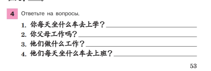 Ответьте на вопросы: 1. 你每天坐什么车去上学？ 2. 你父母工作吗？ 3. 他们做什么工作？ 4. 他们每天坐什么车去上班？