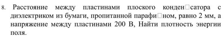 8. Расстояние между пластинами плоского конденсатора с диэлектриком из бумаги, пропитанной парафином, равно 2 мм, а напряжение между пластинами 200 В, Найти плотность энергии поля.