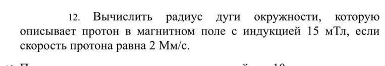 12. Вычислить радиус дуги окружности, которую описывает протон в магнитном поле с индукцией 15 мТл, если скорость протона равна 2 Мм/с.