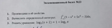 Экзаменационный билет №23. 1. Производная и её свойства. 2. Вычислить определенный интеграл: $\int_{-1}^{2}(9 - x^2 + 5x^5 - 3)dx$. 3. Решить уравнение: $\log_2(x + 2) = 1 - \log_2 x$.