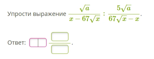 Упрости выражение \frac{\sqrt{a}}{x - 67\sqrt{x}} : \frac{5\sqrt{a}}{67\sqrt{x} - x}.