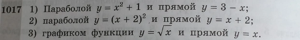 1017 1) Параболой y = x^2 + 1 и прямой y = 3 - x; 2) параболой y = (x + 2)^2 и прямой y = x + 2; 3) графиком функции y = sqrt(x) и прямой y = x.