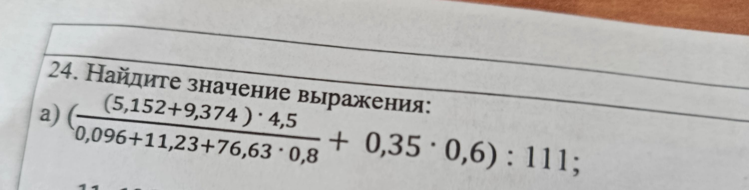 24. Найдите значение выражения: ( (5,152+9,374 ) * 4,5 / (0,096+11,23+76,63 * 0,8) + 0,35 * 0,6) : 111;