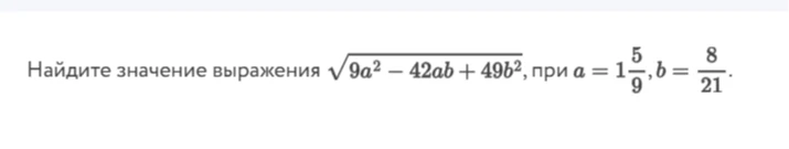 Найдите значение выражения √9a² - 42ab + 49b², при a = 1 5/9, b = 8/21.