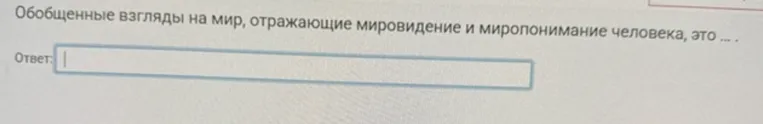 Обобщенные взгляды на мир, отражающие мировидение и миропонимание человека, это ... .