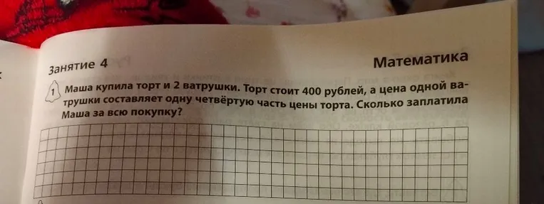 Маша купила торт и 2 ватрушки. Торт стоит 400 рублей, а цена одной ватрушки составляет одну четвёртую часть цены торта. Сколько заплатила Маша за всю покупку?