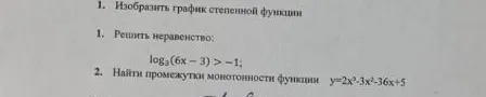 Решить неравенство: log3(6x - 3) > -1; Найти промежутки монотонности функции y=2x^3-3x^2-36x+5