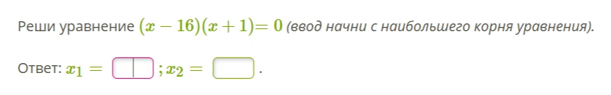 Реши уравнение (x - 16)(x + 1) = 0 (ввод начни с наибольшего корня уравнения).