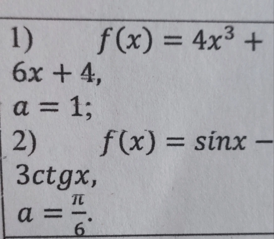 1) f(x) = 4x^3 + 6x + 4, a = 1; 2) f(x) = sinx - 3ctgx, a = \pi/6.