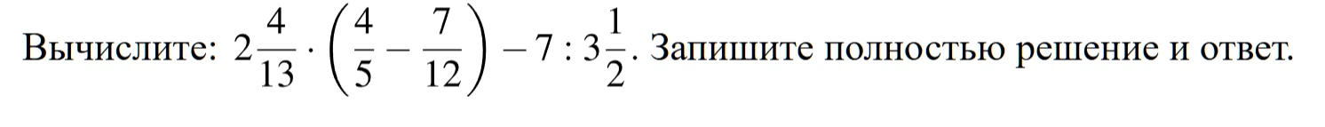 Вычислите: 2 4/13 * (4/5 - 7/12) - 7 : 3 1/2. Запишите полностью решение и ответ.