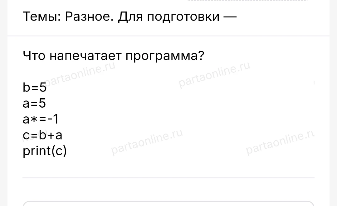Что напечатает программа? b=5 a=5 a*=-1 c=b+a print(c)
