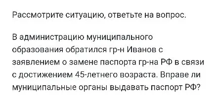 Рассмотрите ситуацию, ответьте на вопрос. В администрацию муниципального образования обратился гр-н Иванов с заявлением о замене паспорта гр-на РФ в связи с достижением 45-летнего возраста. Вправе ли муниципальные органы выдавать паспорт РФ?