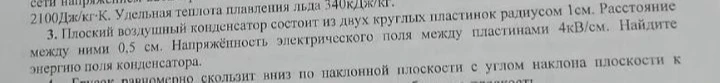 3. Плоский воздушный конденсатор состоит из двух круглых пластинок радиусом 1см. Расстояние между ними 0,5 см. Напряжённость электрического поля между пластинами 4кВ/см. Найдите энергию поля конденсатора.