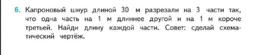 6. Капроновый шнур длиной 30 м разрезали на 3 части так, что одна часть на 1 м длиннее другой и на 1 м короче третьей. Найди длину каждой части. Совет: сделай схематический чертёж.