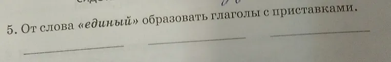 5. От слова «единый» образовать глаголы с приставками.