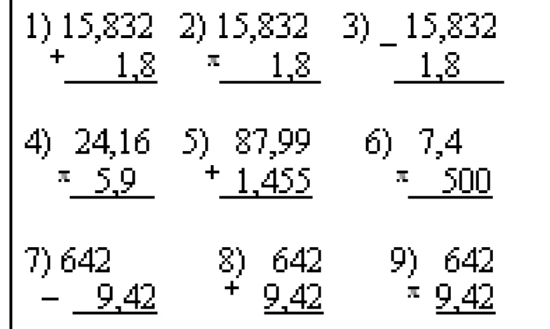 1) 15,832 + 1,8 2) 15,832 * 1,8 3) 15,832 - 1,8 4) 24,16 * 5,9 5) 87,99 + 1,455 6) 7,4 * 500 7) 642 - 9,42 8) 642 + 9,42 9) 642 * 9,42