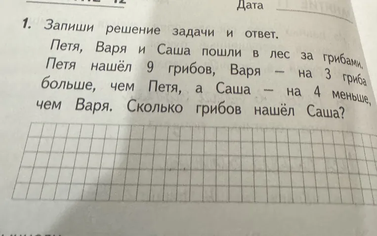 1. Запиши решение задачи и ответ. Петя, Варя и Саша пошли в лес за грибами. Петя нашёл 9 грибов, Варя — на 3 гриба больше, чем Петя, а Саша — на 4 меньше, чем Варя. Сколько грибов нашёл Саша?