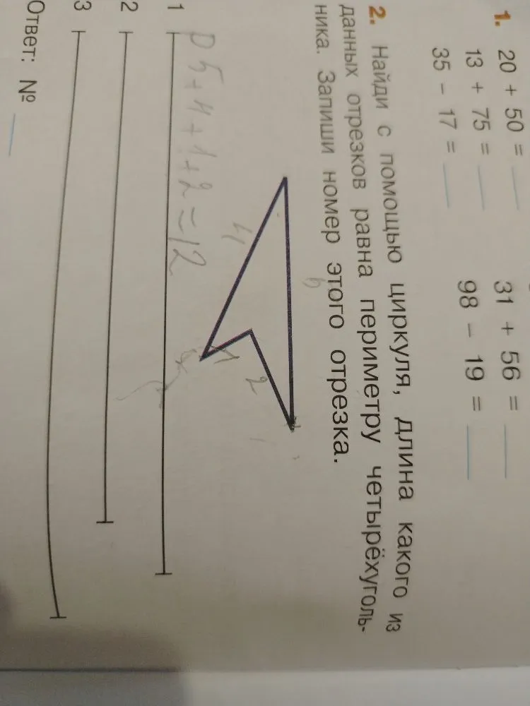 1. 20 + 50 = ... 2. Найди с помощью циркуля, длина какого из данных отрезков равна периметру четырёхугольника. Запиши номер этого отрезка.
