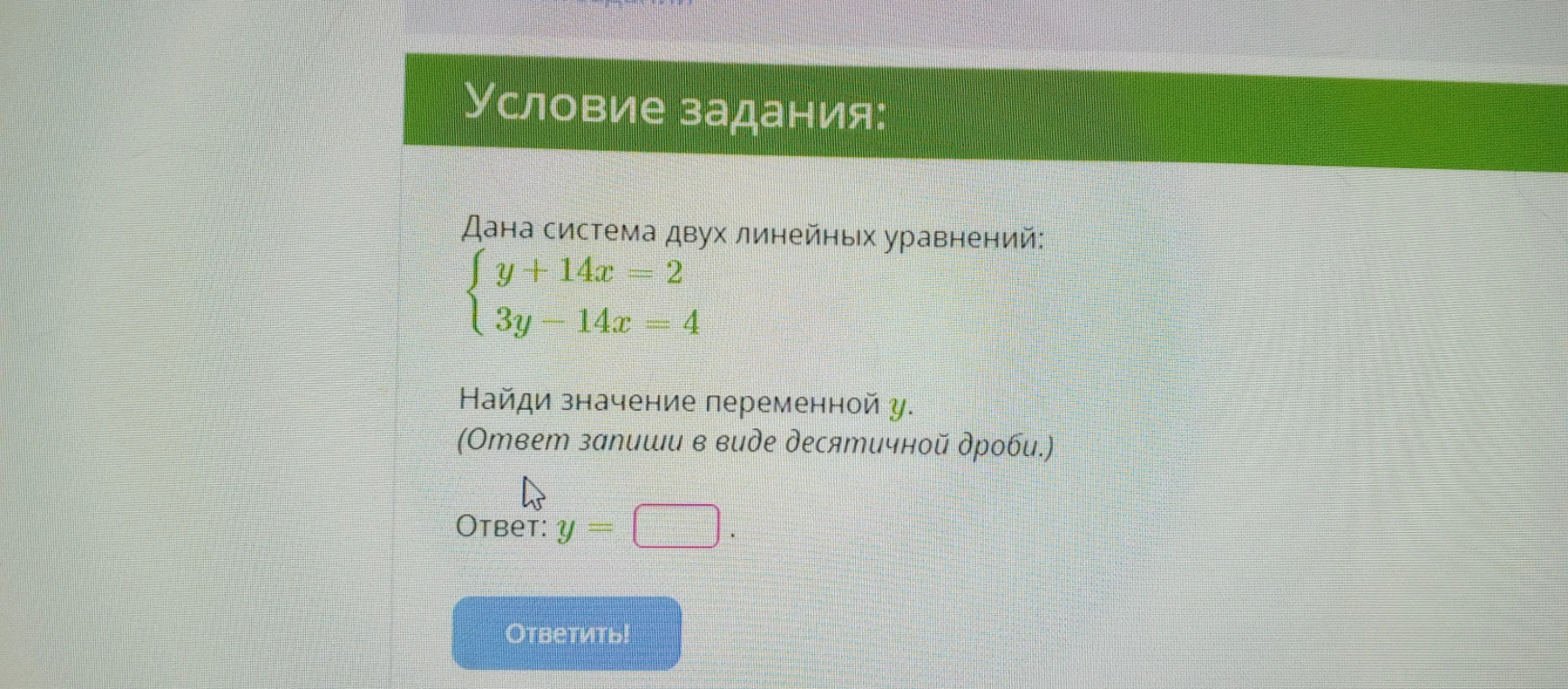 Дана система двух линейных уравнений: { y + 14x = 2 { 3y - 14x = 4 Найди значение переменной y. (Ответ запиши в виде десятичной дроби.)