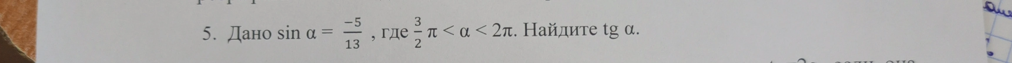 5. Дано sin α = -5/13 , где 3/2π < α < 2π. Найдите tg α.