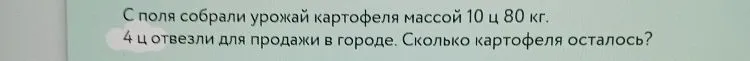 С поля собрали урожай картофеля массой 10 ц 80 кг. 4 ц отвезли для продажи в городе. Сколько картофеля осталось?