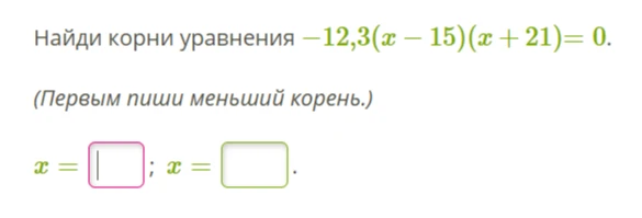 Найди корни уравнения -12,3(x - 15)(x + 21) = 0.