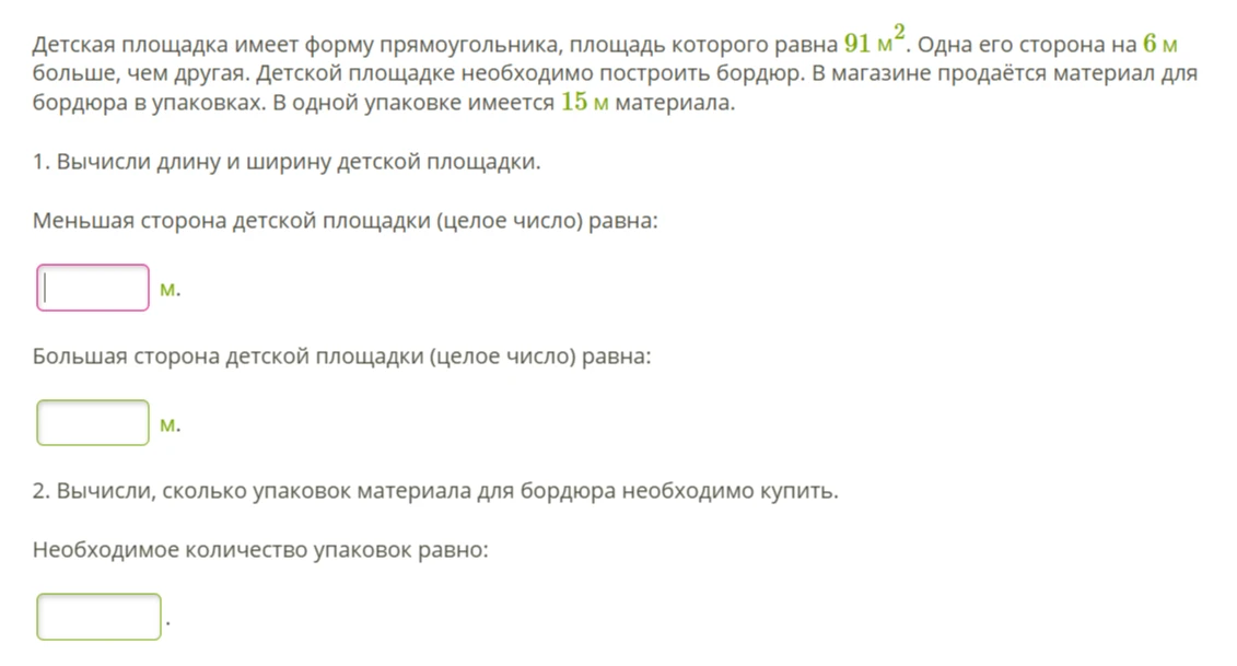 Детская площадка имеет форму прямоугольника, площадь которого равна 91 м^2. Одна его сторона на 6 м больше, чем другая.