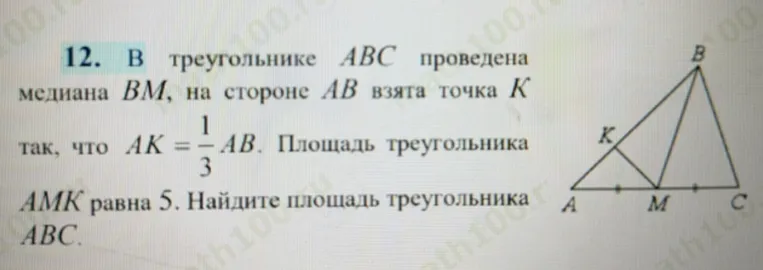 12. В треугольнике ABC проведена медиана BM, на стороне AB взята точка K так, что AK = 1/3 AB. Площадь треугольника AMK равна 5. Найдите площадь треугольника ABC.
