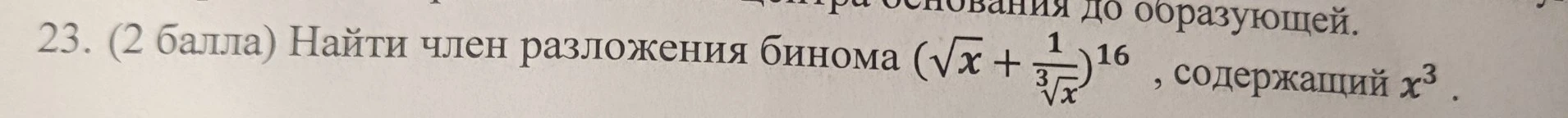 23. (2 балла) Найти член разложения бинома (sqrt(x) + 1/root(3,x))^16 , содержащий x^3 .