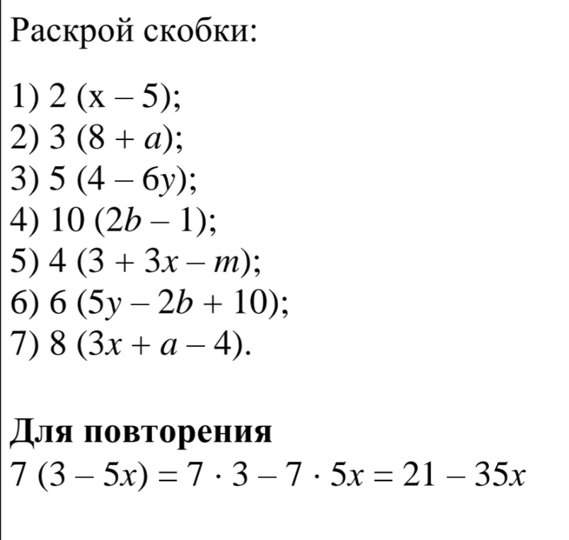 Раскрой скобки: 1) 2 (x – 5); 2) 3 (8 + a); 3) 5 (4 – 6y); 4) 10 (2b – 1); 5) 4 (3 + 3x – m); 6) 6 (5y – 2b + 10); 7) 8 (3x + a – 4).