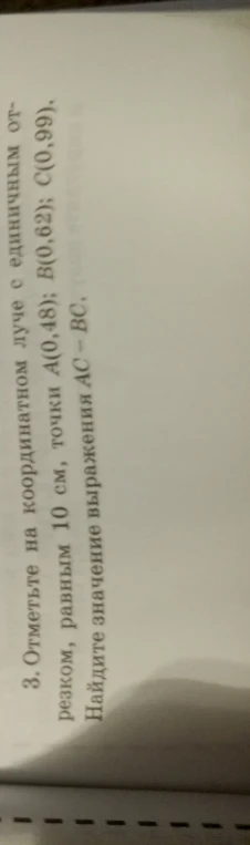 3. Отметьте на координатном луче с единичным отрезком 10 см, точки A(0,48); B(0,62); C(0,99). Найдите значение выражения AC - BC.