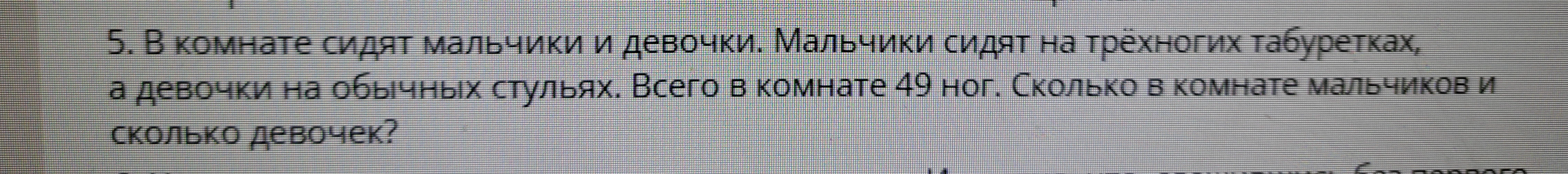 5. В комнате сидят мальчики и девочки. Мальчики сидят на трёхногих табуретках, а девочки на обычных стульях. Всего в комнате 49 ног. Сколько в комнате мальчиков и сколько девочек?