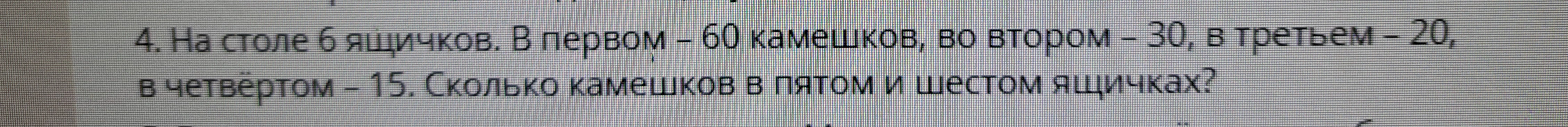 На столе 6 ящичков. В первом – 60 камешков, во втором – 30, в третьем – 20, в четвёртом – 15. Сколько камешков в пятом и шестом ящичках?