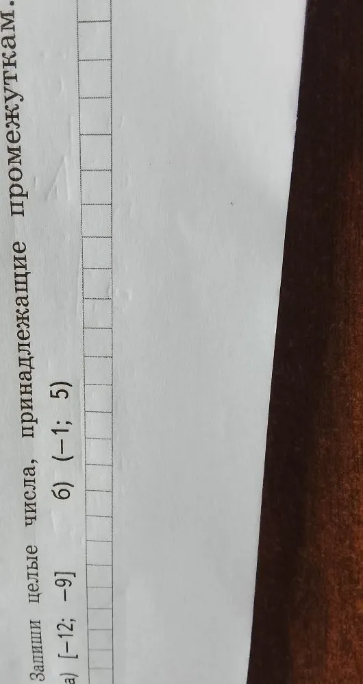 Запиши целые числа, принадлежащие промежуткам а) [-12; -9] б) (-1; 5)