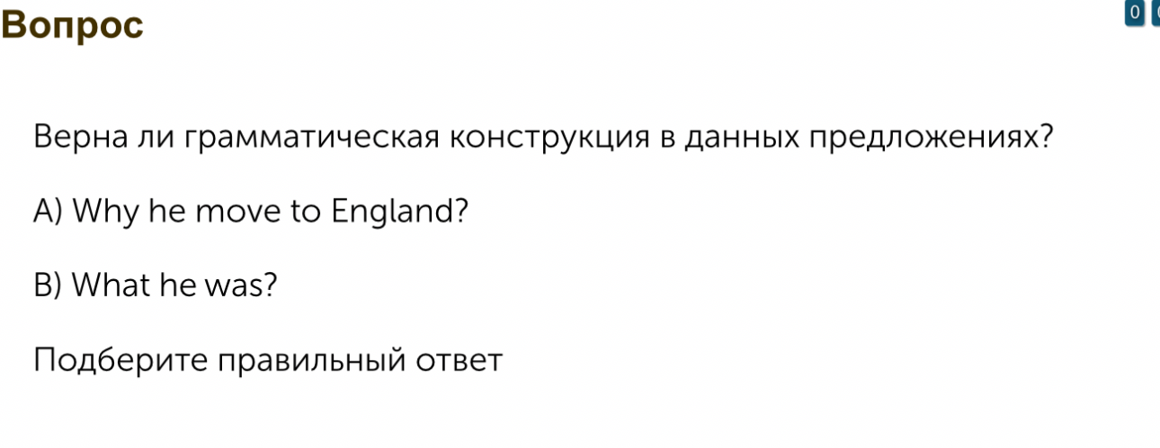 Верна ли грамматическая конструкция в данных предложениях? А) Why he move to England? В) What he was?
