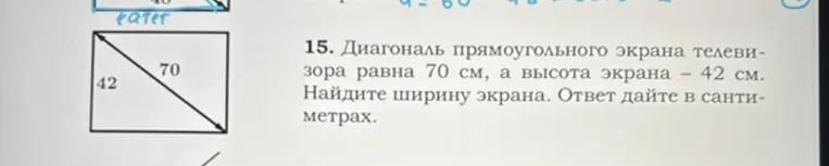 15. Диагональ прямоугольного экрана телевизора равна 70 см, а высота экрана – 42 см. Найдите ширину экрана. Ответ дайте в сантиметрах.