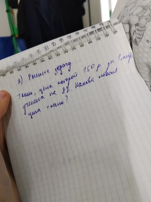 3) Решите задачу. Ткань, цена которой 150 р. за 1 метр увеличилась на 8%. Какова новая цена ткани?