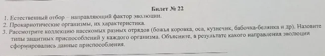 1. Естественный отбор — направляющий фактор эволюции. 2. Прокариотические организмы, их характеристика. 3. Рассмотрите коллекцию насекомых разных отрядов (божья коровка, оса, кузнечик, бабочка-белянка и др.). Назовите типы защитных приспособлений у каждого организма. Объясните, в результате какого направления эволюции сформировались данные приспособления.